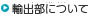 輸出部について